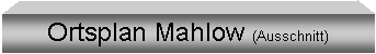 Textfeld: Ortsplan Mahlow (Ausschnitt)
